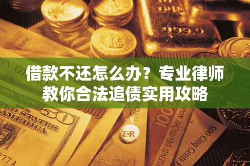 济南借款不还怎么办？专业律师教你合法追债实用攻略