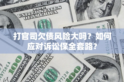 济南打官司欠债风险大吗？如何应对诉讼保全套路？