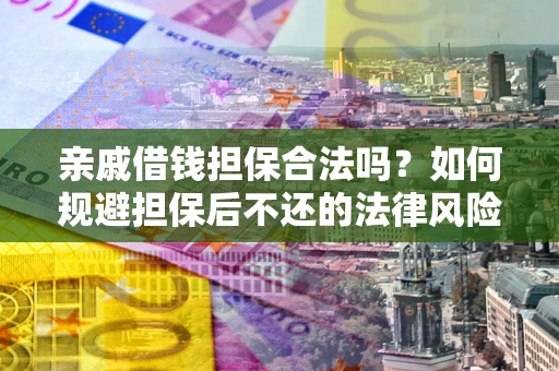 济南亲戚借钱担保合法吗？如何规避担保后不还的法律风险？