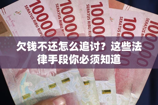 济南欠钱不还怎么追讨？这些法律手段你必须知道