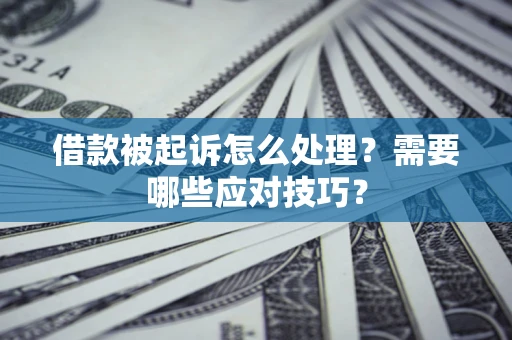 济南借款被起诉怎么处理？需要哪些应对技巧？