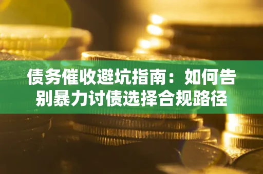 济南债务催收避坑指南：如何告别暴力讨债选择合规路径