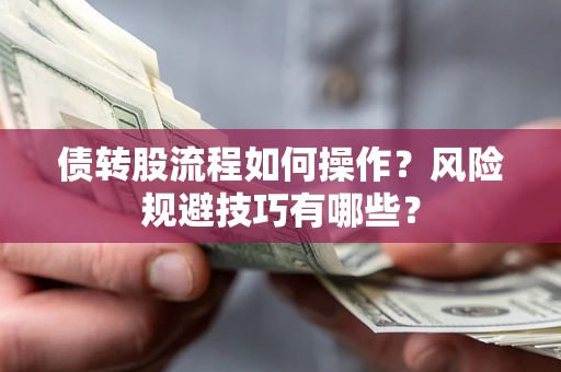 济南债转股流程如何操作？风险规避技巧有哪些？