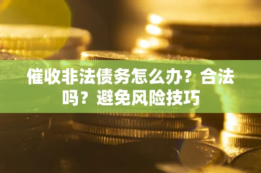 济南催收非法债务怎么办？合法吗？避免风险技巧