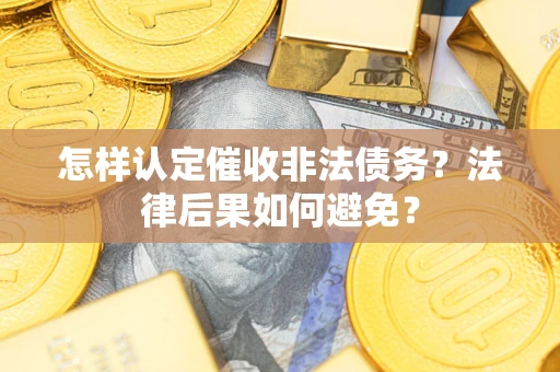 济南怎样认定催收非法债务？法律后果如何避免？