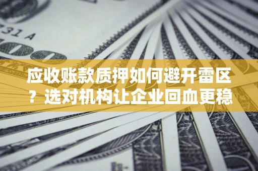 济南应收账款质押如何避开雷区？选对机构让企业回血更稳
