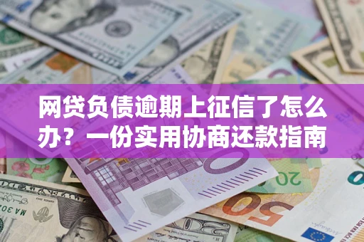 济南网贷负债逾期上征信了怎么办？一份实用协商还款指南请收好
