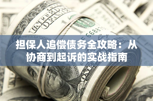 济南担保人追偿债务全攻略:从协商到起诉的实战指南 济南担保人追偿债务全攻略:从协商到起诉的实战指南