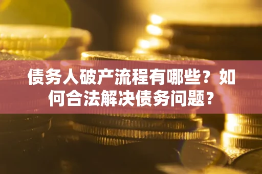 济南债务人破产流程有哪些？如何合法解决债务问题？