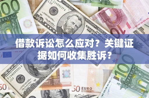 济南借款诉讼怎么应对？关键证据如何收集胜诉？
