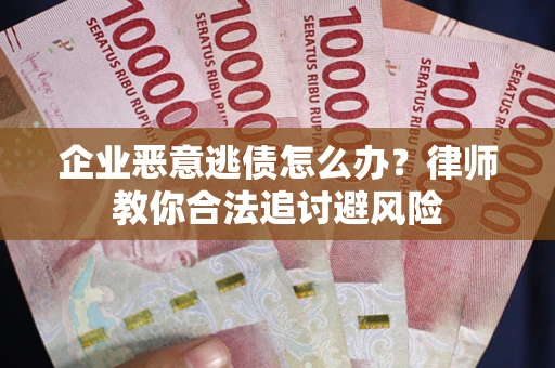 济南企业恶意逃债怎么办？律师教你合法追讨避风险