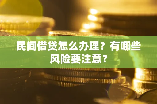 济南民间借贷怎么办理？有哪些风险要注意？