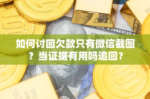 济南如何讨回欠款只有微信截图？当证据有用吗追回？