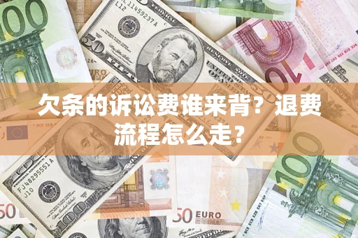 济南欠条的诉讼费谁来背？退费流程怎么走？