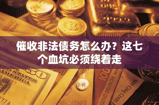 济南催收非法债务怎么办？这七个血坑必须绕着走