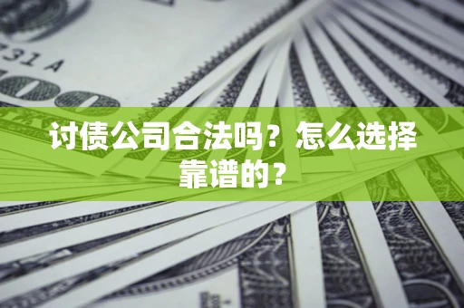 济南讨债公司合法吗？怎么选择靠谱的？