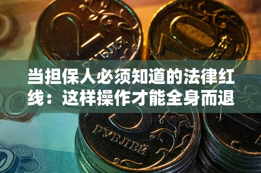 济南当担保人必须知道的法律红线：这样操作才能全身而退