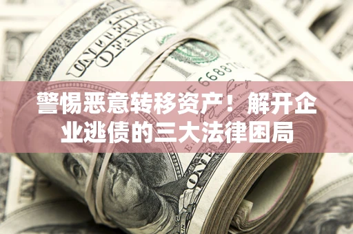 济南警惕恶意转移资产！解开企业逃债的三大法律困局