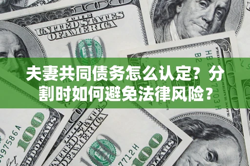 济南夫妻共同债务怎么认定？分割时如何避免法律风险？