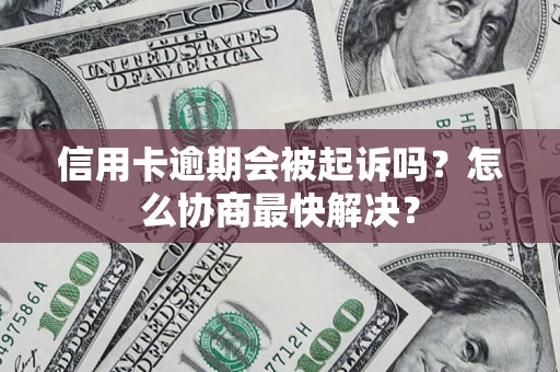 济南信用卡逾期会被起诉吗？怎么协商最快解决？