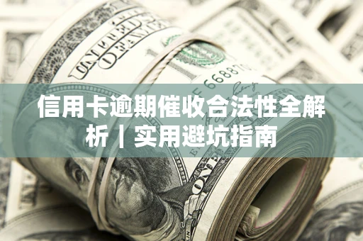 济南信用卡逾期催收合法性全解析｜实用避坑指南