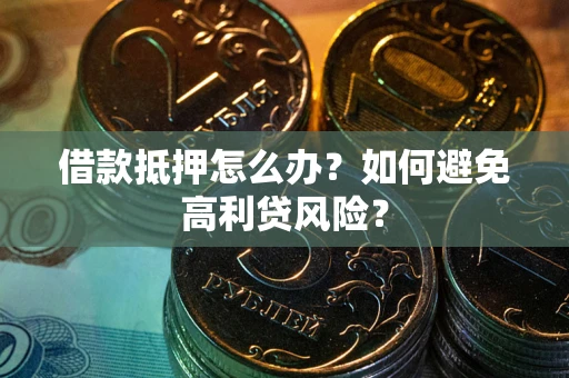 济南借款抵押怎么办？如何避免高利贷风险？