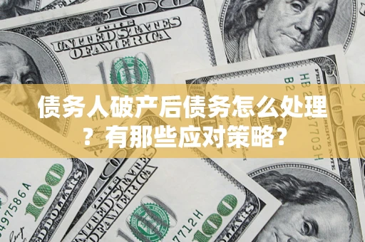 济南债务人破产后债务怎么处理？有那些应对策略？