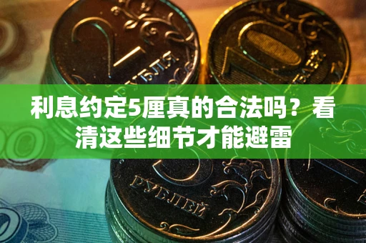 济南利息约定5厘真的合法吗？看清这些细节才能避雷