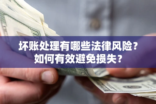 济南坏账处理有哪些法律风险？如何有效避免损失？