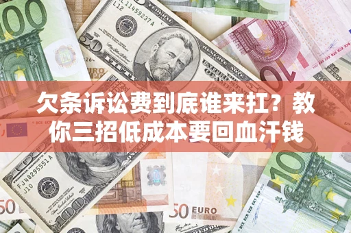 济南欠条诉讼费到底谁来扛？教你三招低成本要回血汗钱