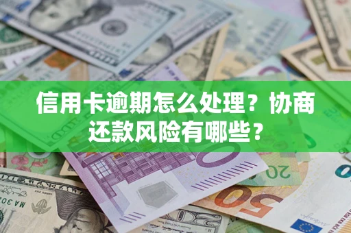 济南信用卡逾期怎么处理？协商还款风险有哪些？
